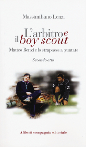 L'arbitro e il boy scout. Matteo Renzi e lo strapaese a puntate, Secondo atto