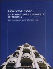 L architettura coloniale in Tunisia. Dall orientalismo all Art Déco, 1881-1942. Ediz. illustrata