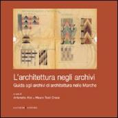 L architettura negli archivi. Guida agli archivi di architettura nelle Marche