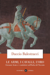 Le armi, i cavalli, l oro. Giovanni Acuto e i condottieri nell Italia del Trecento