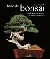 L arte del bonsai. Storia, estetica, tecniche e segreti di coltivazione