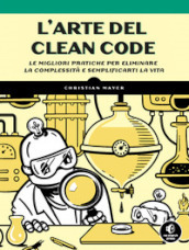 L arte del clean code. Le migliori pratiche per eliminare la complessità e semplificarti la vita