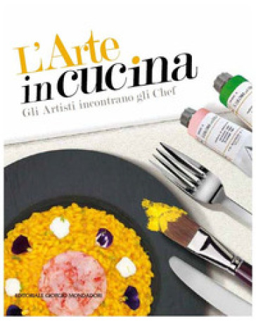 L'arte in cucina. Gli artisti incontrano gli chef. Ediz. illustrata