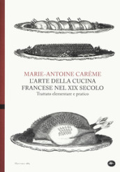 L arte della cucina francese nel XIX secolo. Trattato elementare e pratico