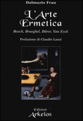L arte ermetica. Bosch, Brueghel, Durer, Van Eyck