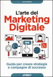 L arte del marketing digitale. Guida per creare strategie e campagne di successo