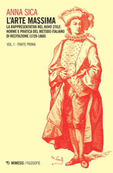 L'arte massima. 1/1: La rappresentativa nel novo stile: norme e pratica del metodo italiano di recitazione (1728-1860)