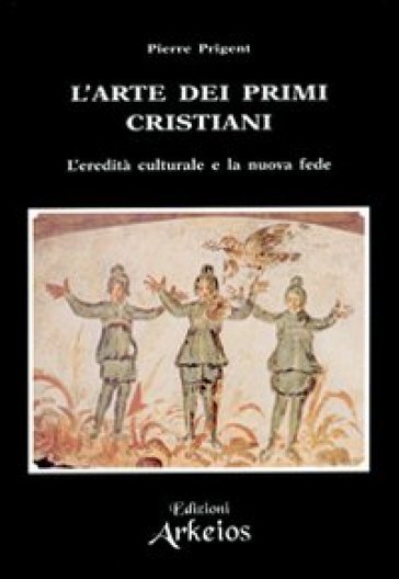 L'arte dei primi cristiani. L'eredità culturale e la nuova fede