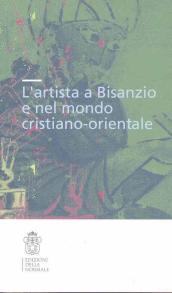 L artista a Bisanzio e nel mondo cristiano-orientale. Atti del Colloquio internazionale (Pisa, 2003). Ediz. illustrata