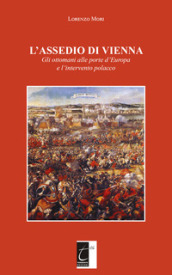 L assedio di Vienna. Gli ottomani alle porte d Europa e l intervento polacco. Nuova ediz.