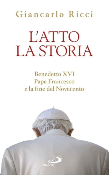 L'atto la Storia. Benedetto XVI, Papa Francesco e la fine del Novecento
