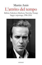 L attrito del tempo. Bellow, Nabokov, Hitchens, Travolta, Trump. Saggi e reportage, 1986-2016