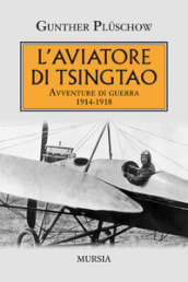 L aviatore di Tsingtao. Avventure di guerra 1914-1918
