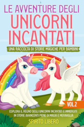 Le avventure degli unicorni incantati. Una raccolta di storie magiche per bambini. Vol. 2