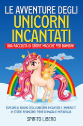 Le avventure degli unicorni incantati. Una raccolta di storie magiche per bambini