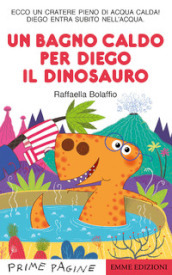 Un bagno caldo per Diego il dinosauro. Stampatello maiuscolo. Ediz. a colori