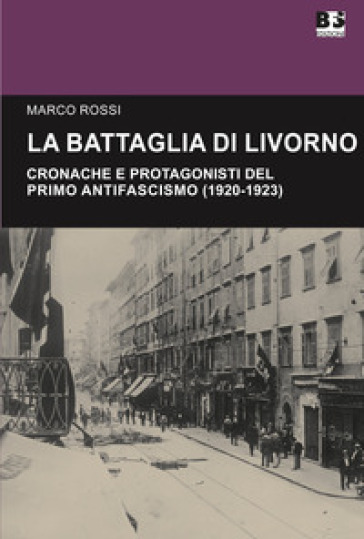 La battaglia di Livorno. Cronache e protagonisti del primo antifascismo (1920-1923)