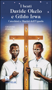I beati Davide Okelo e Gildo Irwa. Catechisti e martiri dell Uganda