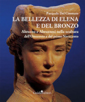 La bellezza di Elena e del bronzo. Abruzzo e abruzzesi nella scultura dell Ottocento e del primo Novecento