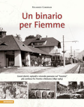 Un binario per Fiemme. Cenni storici, episodi e vicende paesane sul «trenino» più conteso fra Trento e Bolzano (1891-1963)