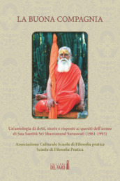 La buona compagnia. Un antologia di detti, storie e risposte ai quesiti dell uomo di Sua Santità Sri Shantanand Saraswati (1961-1993)