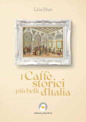 I caffè storici più belli d Italia. Ediz. illustrata