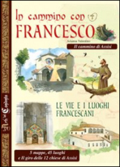 In cammino con Francesco. Le vie e i luoghi francescani. Il cammino d Assisi. 5 mappe, 45 luoghi e il giro delle 12 chiese di Assisi