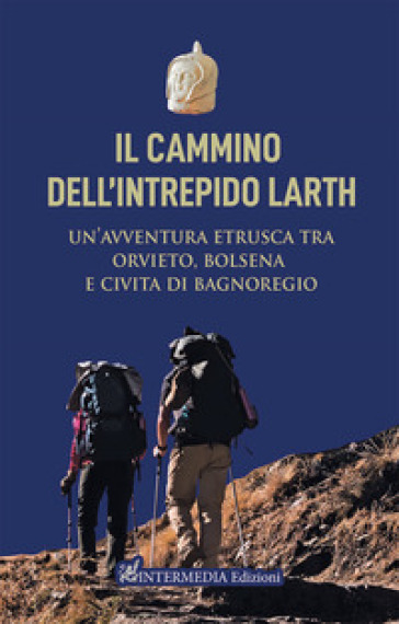 Il cammino dell'intrepido Larth. Un'avventura etrusca tra Orvieto, Bolsena e Civita di Bagnoregio