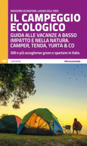 Il campeggio ecologico. Guida alle vacanze a basso impatto e nella natura. Camper, tenda, yurta & co. 300 e più accoglienze green e spartane in Italia
