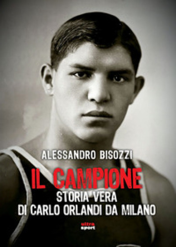 Il campione. Storia vera di Carlo Orlandi da Milano