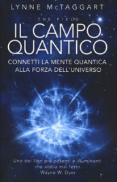 Il campo quantico. Connetti la mente quantica alla forza dell universo
