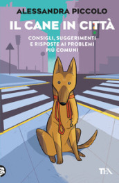 Il cane in città. Consigli, suggerimenti e risposte ai problemi più comuni