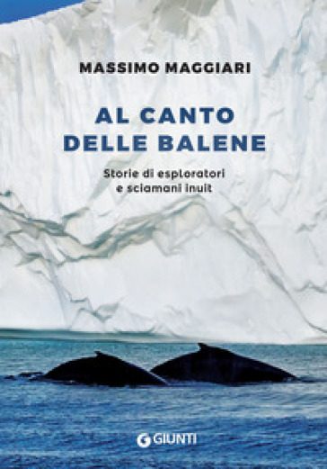 Al canto delle balene. Storie di esploratori, cacciatori e sciamani inuit