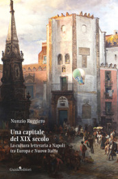 Una capitale del XIX secolo. La cultura letteraria a Napoli tra Europa e Nuova Italia