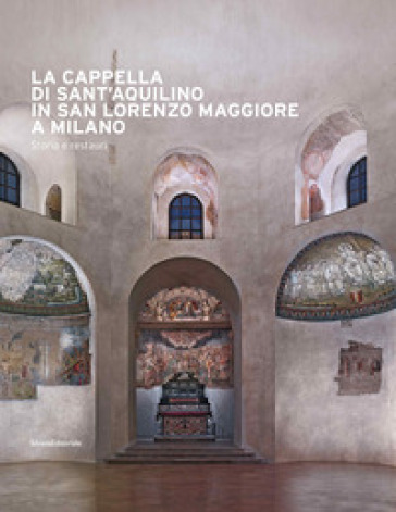 La cappella di Sant'Aquilino in San Lorenzo Maggiore a Milano. Storia e restauri. Ediz. illustrata. Con Contenuto digitale per accesso on line