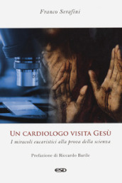 Un cardiologo visita Gesù. I miracoli eucaristici alla prova della scienza. Ediz. ampliata