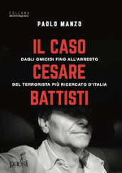 Il caso Cesare Battisti. Dagli omicidi fino all arresto del terrorista più ricercato d Italia