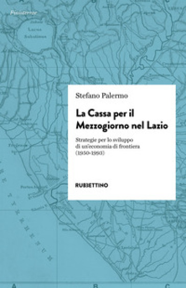 La cassa per il Mezzogiorno nel Lazio. Strategie per lo sviluppo di un'economia di frontiera (1950-1993)