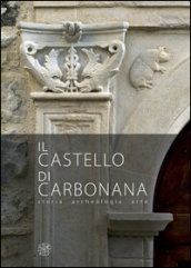 Il castello di Carbonana. Storia archeologia arte. Ediz. illustrata