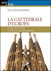 La cattedrale d Europa. La Sagrada Familia, la sfida di Gaudi alla modernità