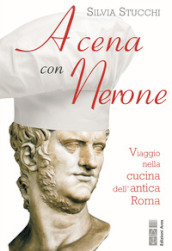 A cena con Nerone. Viaggio nella cucina dell antica Roma