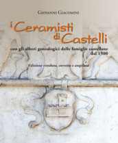 I ceramisti di Castelli. Con gli alberi genealogici delle famiglie castellane dal 1500. Ediz. illustrata