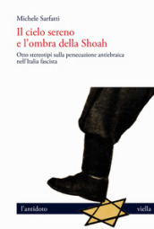 Il cielo sereno e l ombra della Shoah. Otto stereotipi sulla persecuzione antiebraica nell Italia fascista