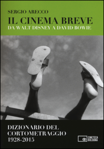 Il cinema breve. Da Walt Disney a David Bowie. Dizionario del cortometraggio (1928-2015)