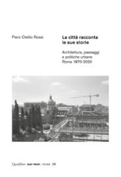 La città racconta le sue storie. Architettura, paesaggi e politiche urbane. Roma 1870-2020