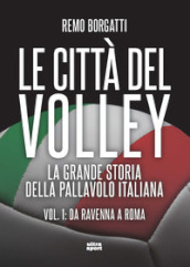 Le città del volley. La grande storia della pallavolo italiana. 1: Da Ravenna a Roma