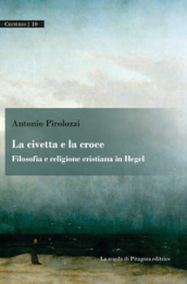 La civetta e la croce. Filosofia e religione cristiana in Hegel