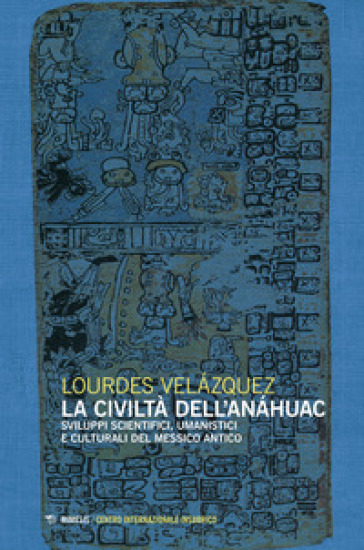 La civiltà dell'Anahuac. Sviluppi scientifici, umanistici e culturali del Messico antico