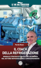 Il coach della refrigerazione. Manuale strategico per gestire un azienda nel settore refrigeramento e condizionamento