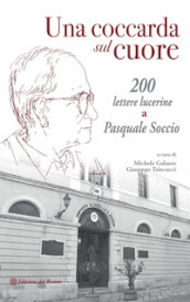 Una coccarda sul cuore. 200 lettere lucerine a Pasquale Soccio